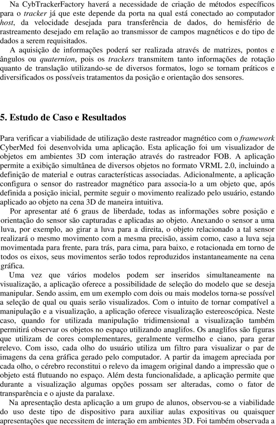 A aquisição de informações poderá ser realizada através de matrizes, pontos e ângulos ou quaternion, pois os trackers transmitem tanto informações de rotação quanto de translação utilizando-se de