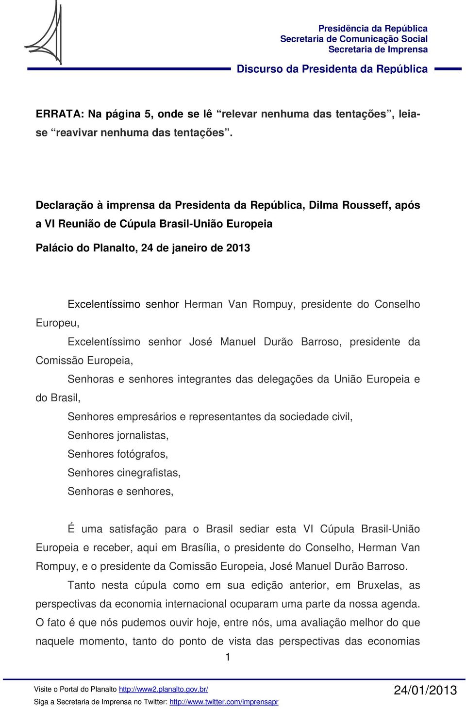 presidente do Conselho Europeu, Excelentíssimo senhor José Manuel Durão Barroso, presidente da Comissão Europeia, Senhoras e senhores integrantes das delegações da União Europeia e do Brasil,