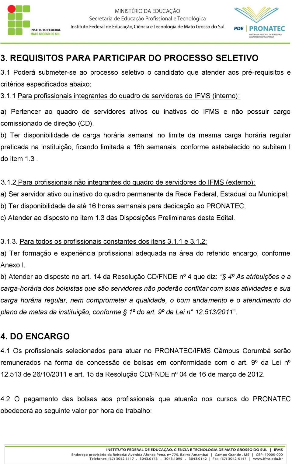 1 Para profissionais integrantes do quadro de servidores do IFMS (interno): a) Pertencer ao quadro de servidores ativos ou inativos do IFMS e não possuir cargo comissionado de direção (CD).