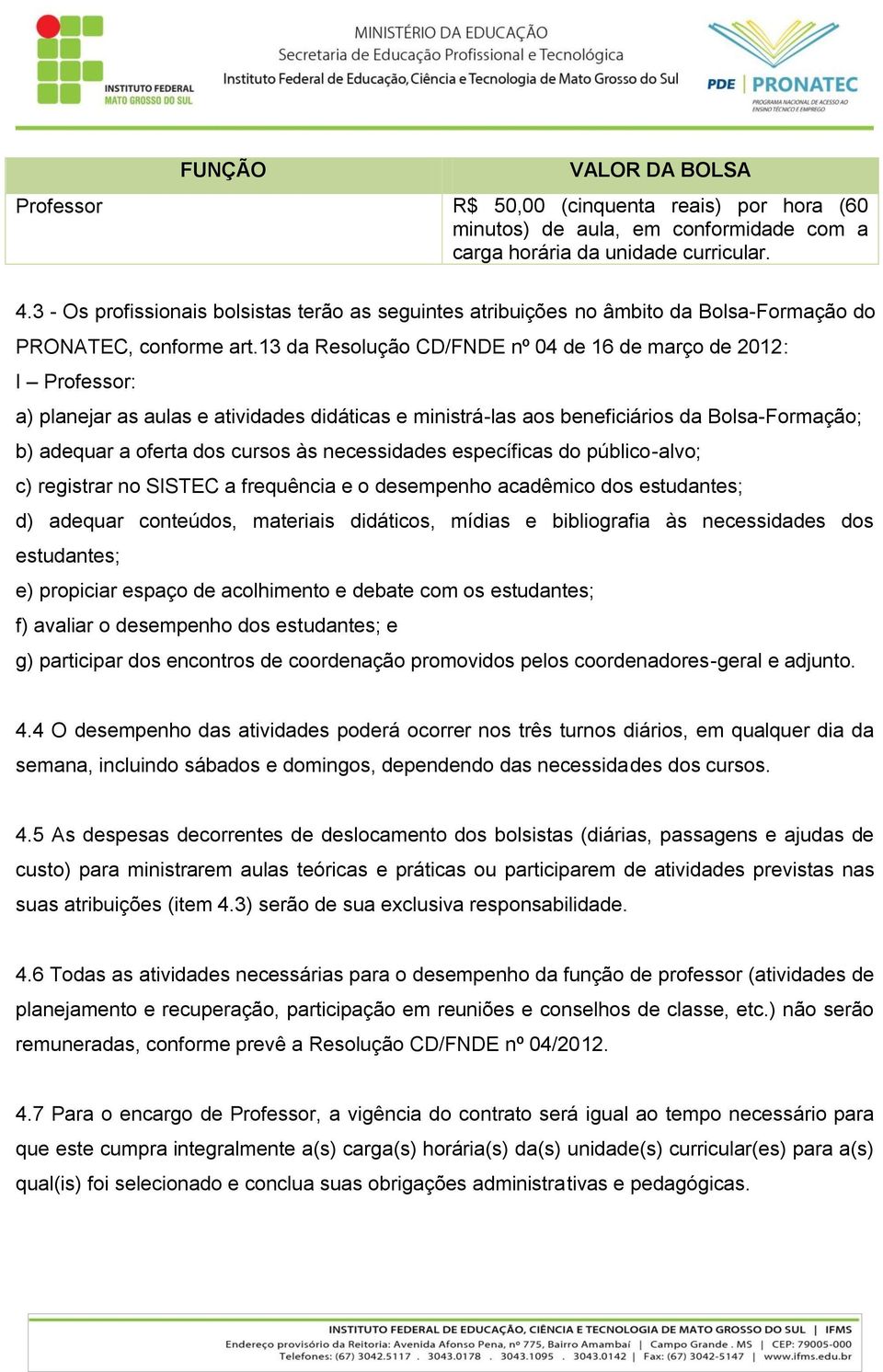 13 da Resolução CD/FNDE nº 04 de 16 de março de 2012: I Professor: a) planejar as aulas e atividades didáticas e ministrá-las aos beneficiários da Bolsa-Formação; b) adequar a oferta dos cursos às