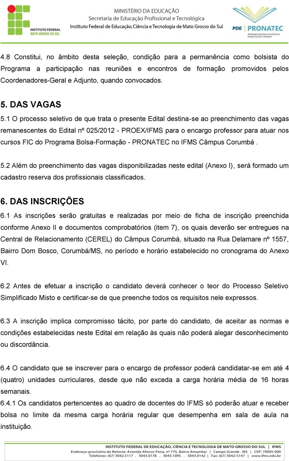 1 O processo seletivo de que trata o presente Edital destina-se ao preenchimento das vagas remanescentes do Edital nº 025/2012 - PROEX/IFMS para o encargo professor para atuar nos cursos FIC do