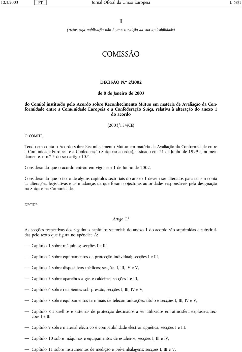 alteração do anexo 1 do acordo O COMITÉ, (2003/154/CE) Tendo em conta o Acordo sobre Reconhecimento Mútuo em matéria de Avaliação da Conformidade entre a Comunidade Europeia e a Confederação Suíça