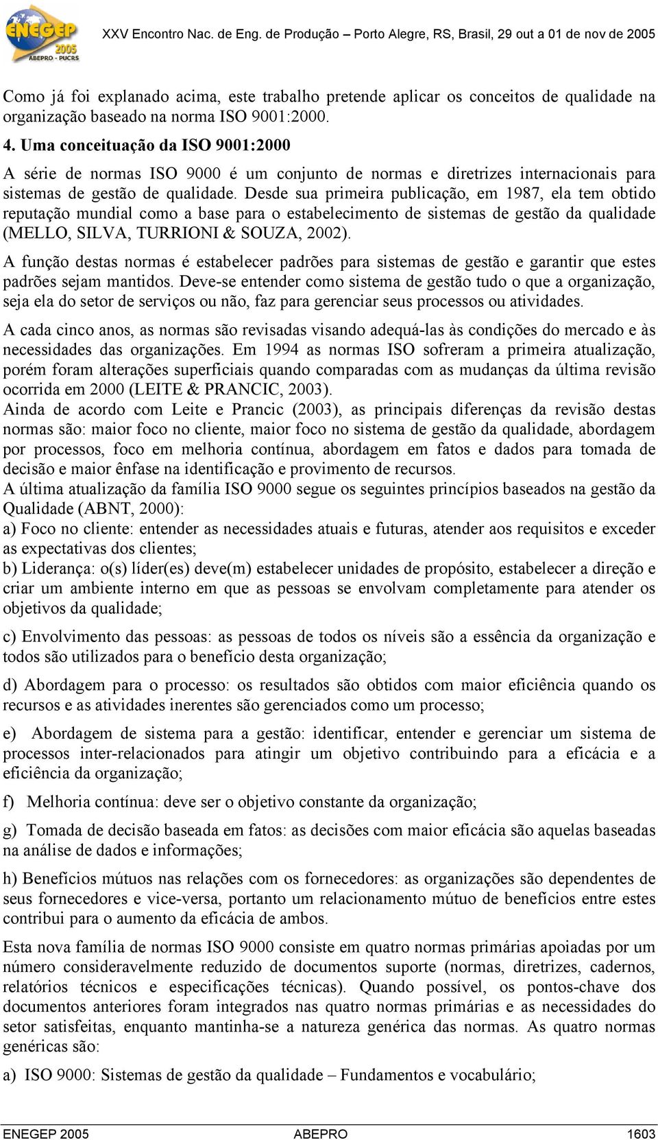 Desde sua primeira publicação, em 1987, ela tem obtido reputação mundial como a base para o estabelecimento de sistemas de gestão da qualidade (MELLO, SILVA, TURRIONI & SOUZA, 2002).