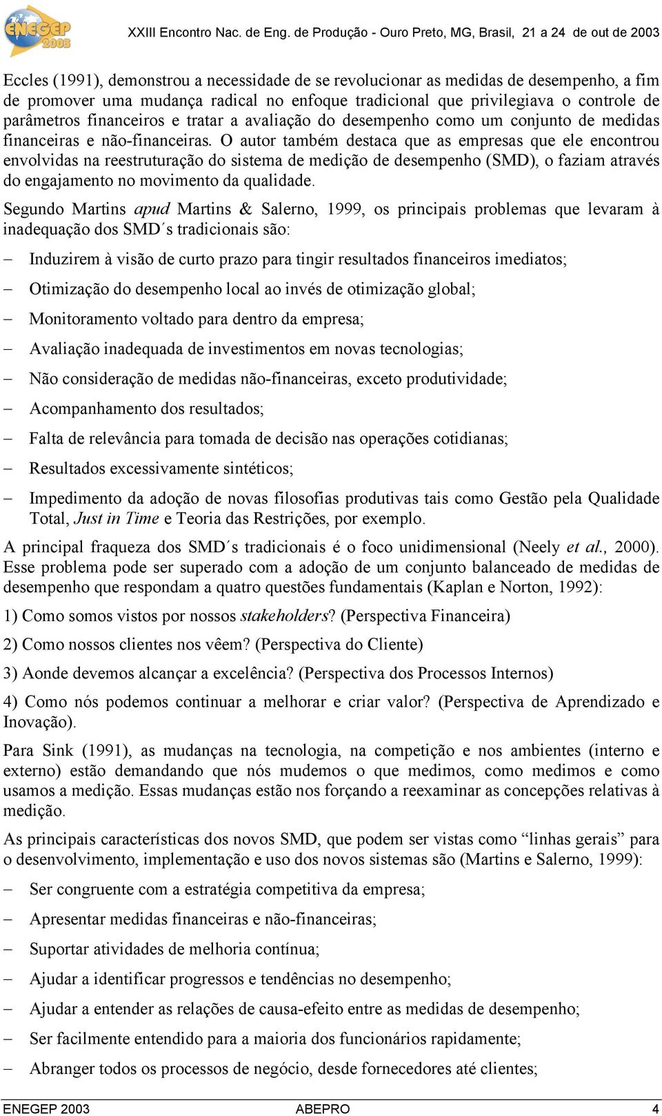 O autor também destaca que as empresas que ele encontrou envolvidas na reestruturação do sistema de medição de desempenho (SMD), o faziam através do engajamento no movimento da qualidade.