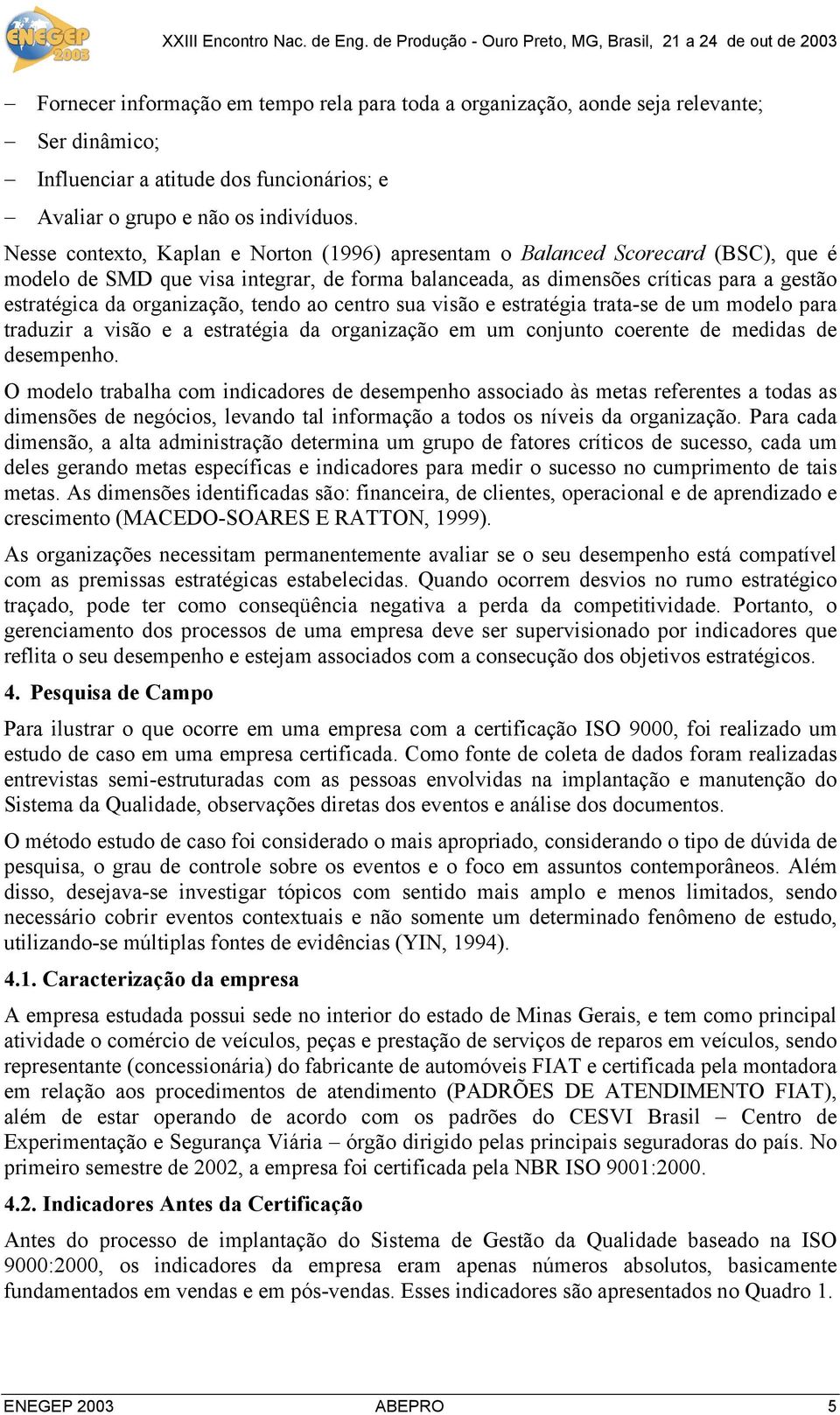 organização, tendo ao centro sua visão e estratégia trata-se de um modelo para traduzir a visão e a estratégia da organização em um conjunto coerente de medidas de desempenho.