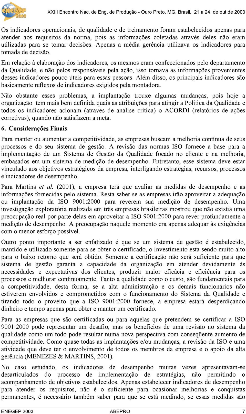 Em relação à elaboração dos indicadores, os mesmos eram confeccionados pelo departamento da Qualidade, e não pelos responsáveis pela ação, isso tornava as informações provenientes desses indicadores