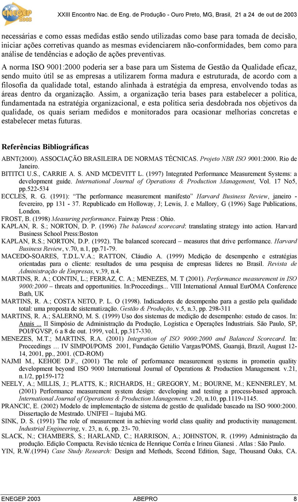 A norma ISO 9001:2000 poderia ser a base para um Sistema de Gestão da Qualidade eficaz, sendo muito útil se as empresas a utilizarem forma madura e estruturada, de acordo com a filosofia da qualidade