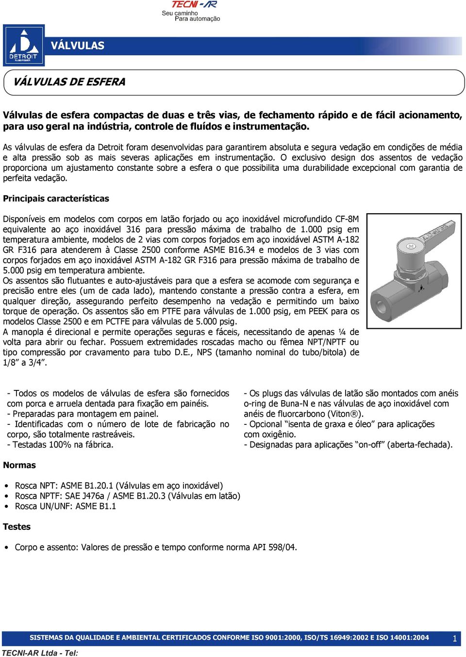 O exclusivo design dos assentos de vedação proporciona um ajustamento constante sobre a esfera o que possibilita uma durabilidade excepcional com garantia de perfeita vedação.