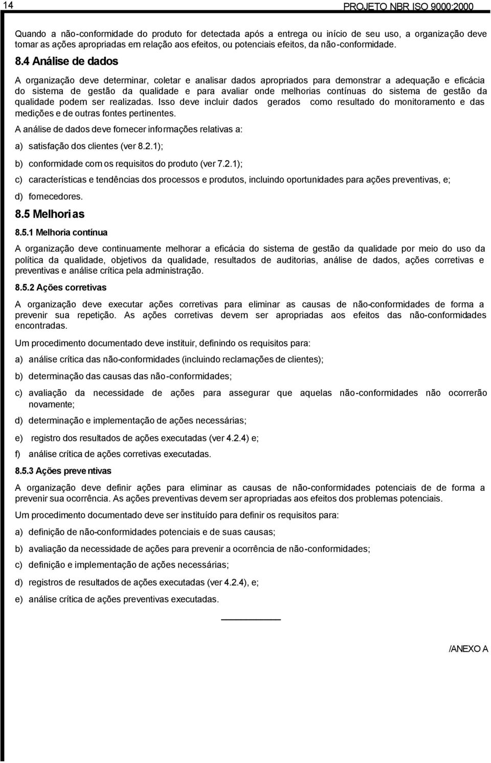 4 Análise de dados A organização deve determinar, coletar e analisar dados apropriados para demonstrar a adequação e eficácia do sistema de gestão da qualidade e para avaliar onde melhorias contínuas