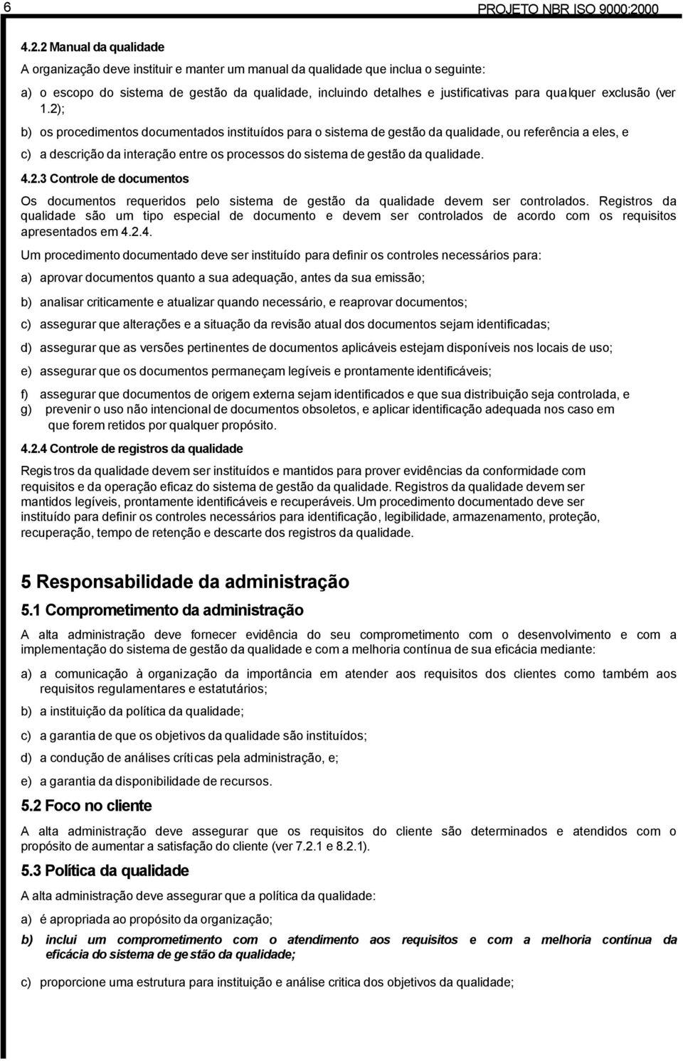 2 Manual da qualidade A organização deve instituir e manter um manual da qualidade que inclua o seguinte: a) o escopo do sistema de gestão da qualidade, incluindo detalhes e justificativas para