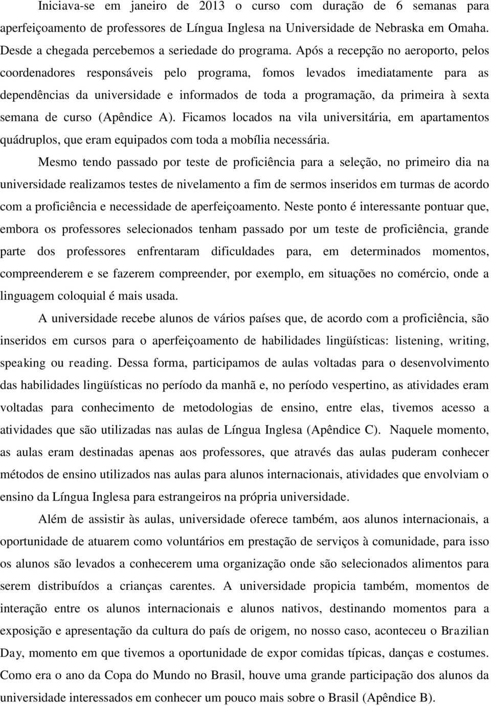 Após a recepção no aeroporto, pelos coordenadores responsáveis pelo programa, fomos levados imediatamente para as dependências da universidade e informados de toda a programação, da primeira à sexta