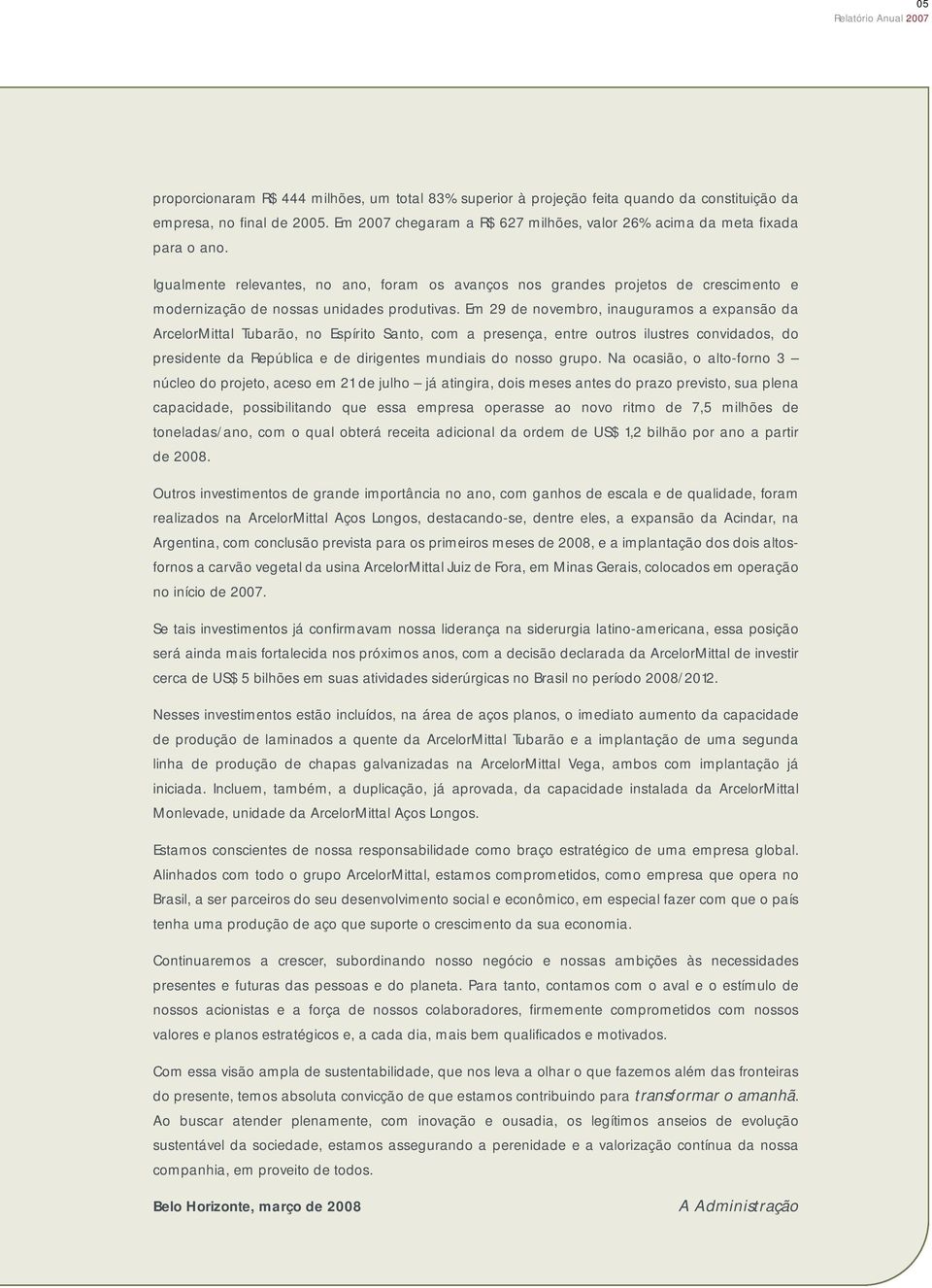 Igualmente relevantes, no ano, foram os avanços nos grandes projetos de crescimento e modernização de nossas unidades produtivas.