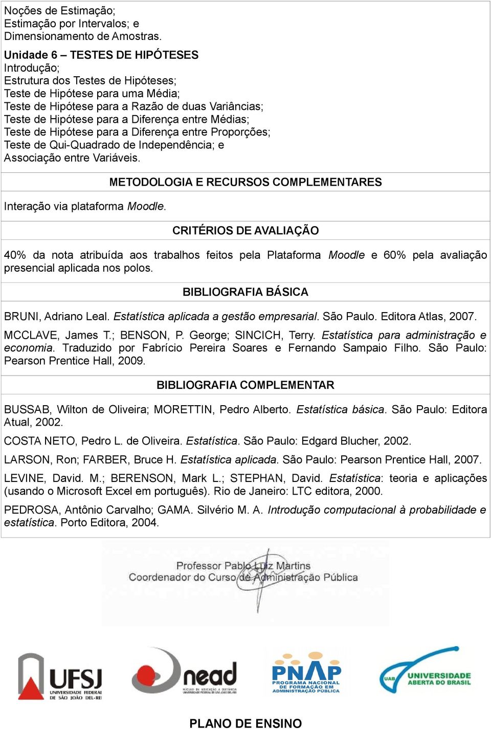 entre Médias; Teste de Hipótese para a Diferença entre Proporções; Teste de Qui-Quadrado de Independência; e Associação entre Variáveis. Interação via plataforma Moodle.