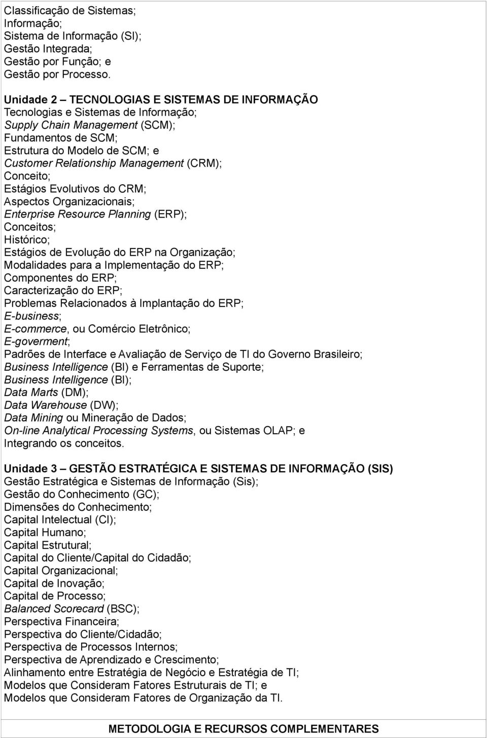 (CRM); Conceito; Estágios Evolutivos do CRM; Aspectos Organizacionais; Enterprise Resource Planning (ERP); Conceitos; Histórico; Estágios de Evolução do ERP na Organização; Modalidades para a