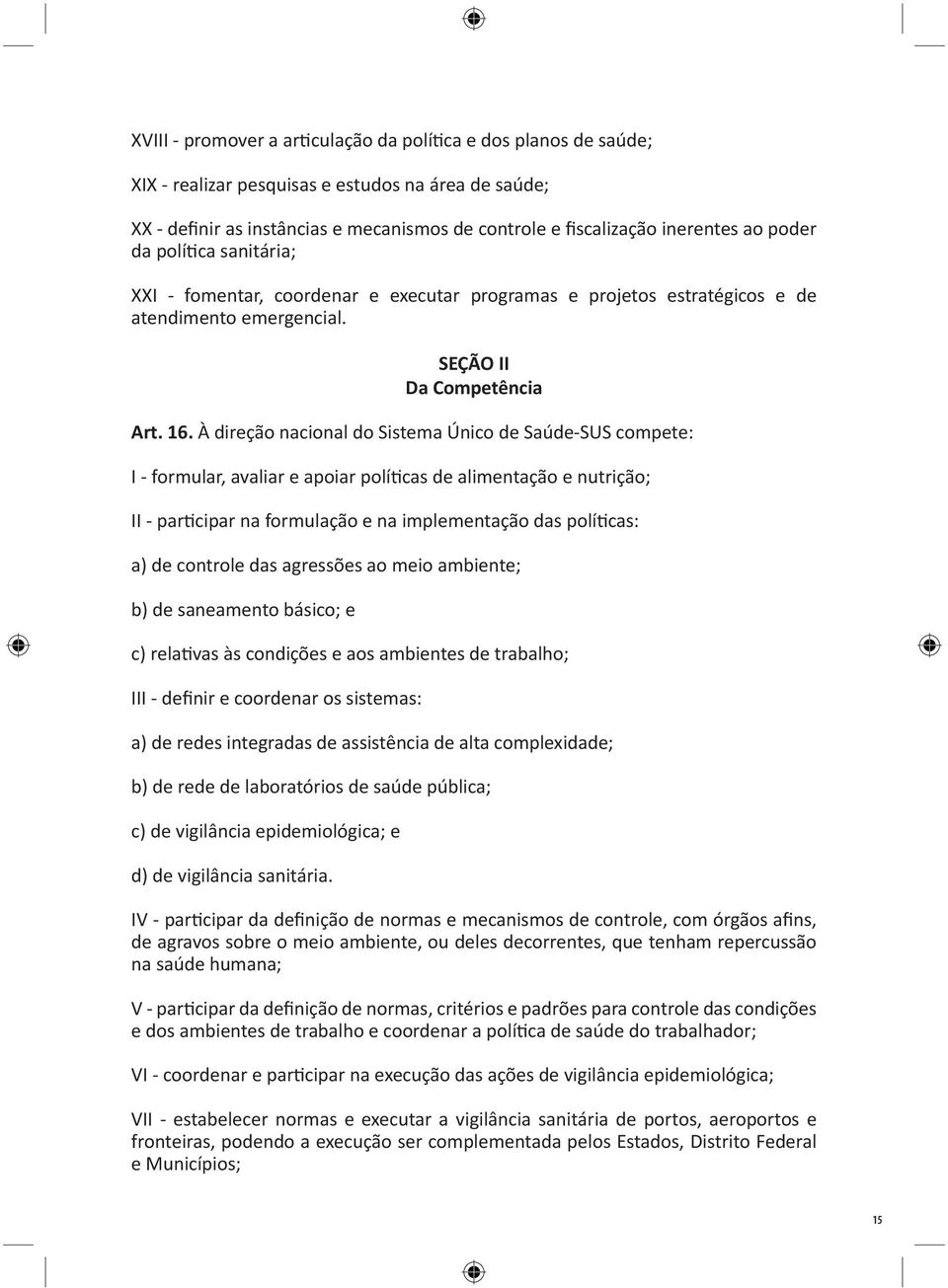 À direção nacional do Sistema Único de Saúde-SUS compete: I - formular, avaliar e apoiar políticas de alimentação e nutrição; II - participar na formulação e na implementação das políticas: a) de