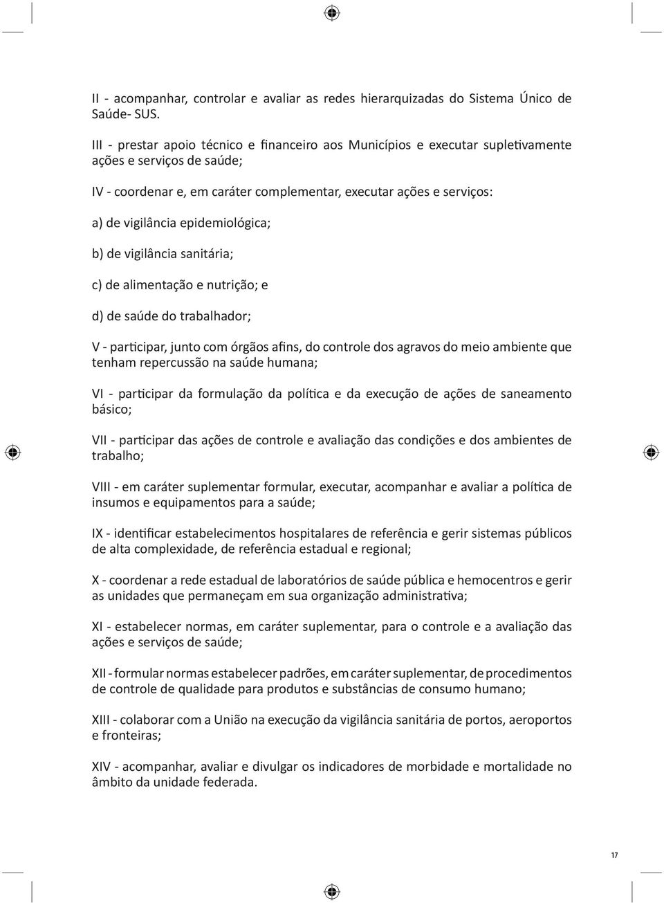 epidemiológica; b) de vigilância sanitária; c) de alimentação e nutrição; e d) de saúde do trabalhador; V - participar, junto com órgãos afins, do controle dos agravos do meio ambiente que tenham