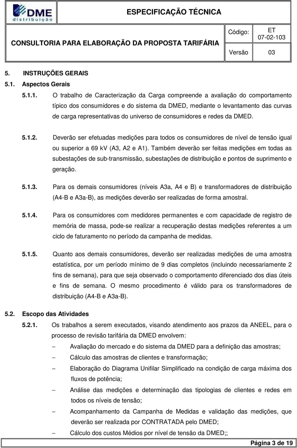 1. O trabalho de Caracterização da Carga compreende a avaliação do comportamento típico dos consumidores e do sistema da DMED, mediante o levantamento das curvas de carga representativas do universo