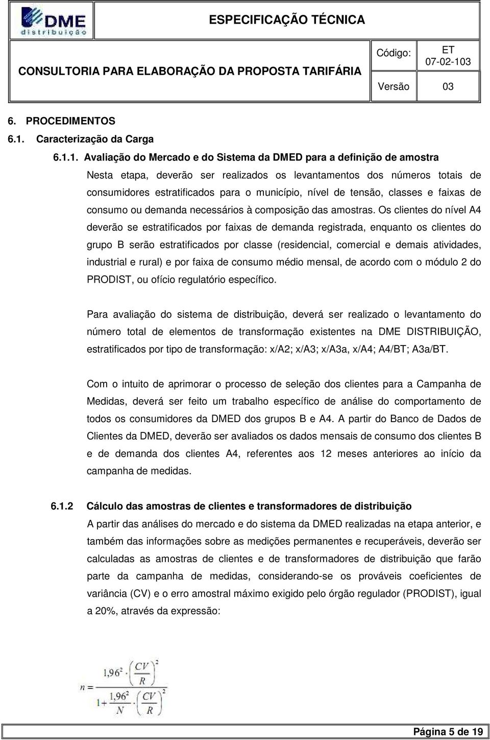 1. Avaliação do Mercado e do Sistema da DMED para a definição de amostra Nesta etapa, deverão ser realizados os levantamentos dos números totais de consumidores estratificados para o município, nível