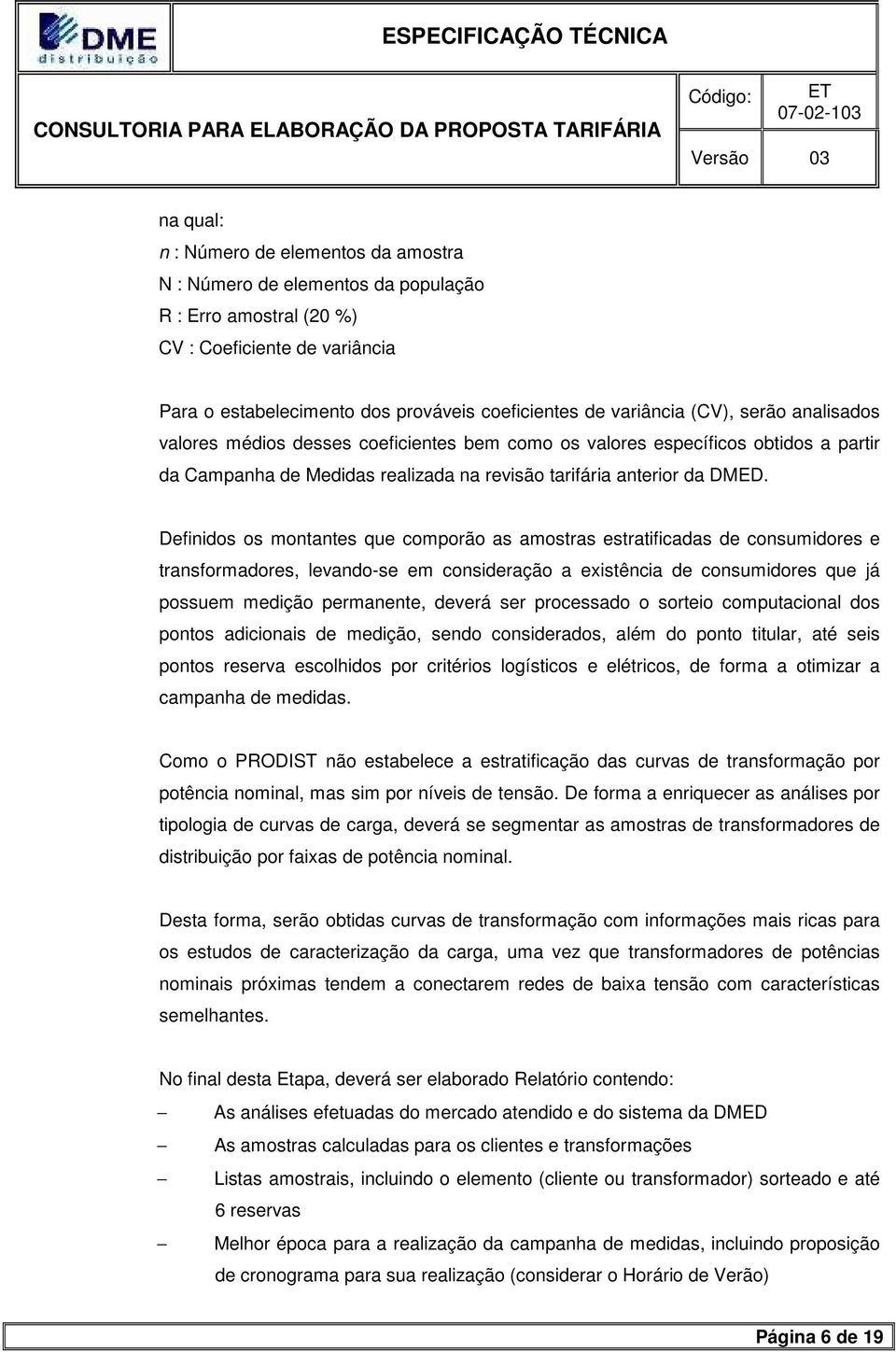 Definidos os montantes que comporão as amostras estratificadas de consumidores e transformadores, levando-se em consideração a existência de consumidores que já possuem medição permanente, deverá ser