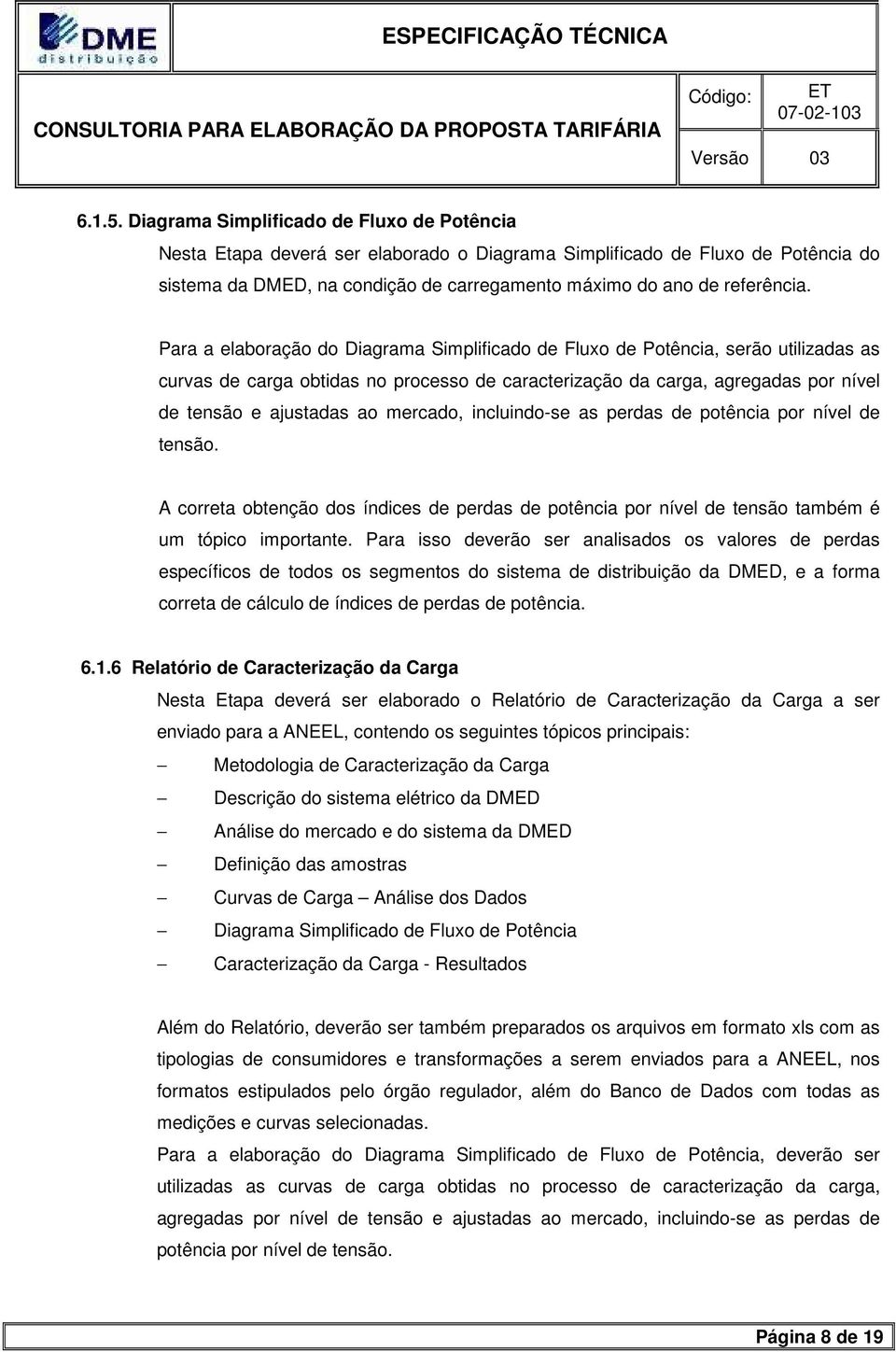 Para a elaboração do Diagrama Simplificado de Fluxo de Potência, serão utilizadas as curvas de carga obtidas no processo de caracterização da carga, agregadas por nível de tensão e ajustadas ao