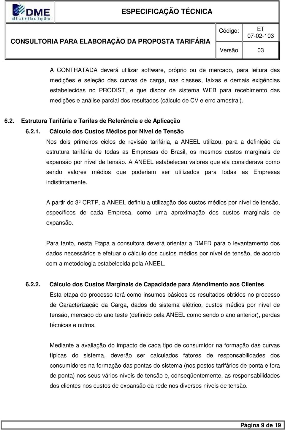 Cálculo dos Custos Médios por Nível de Tensão Nos dois primeiros ciclos de revisão tarifária, a ANEEL utilizou, para a definição da estrutura tarifária de todas as Empresas do Brasil, os mesmos