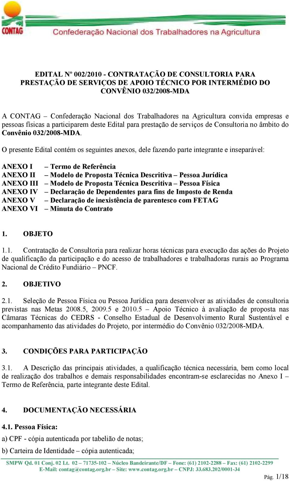 O presente Edital contém os seguintes anexos, dele fazendo parte integrante e inseparável: ANEXO I Termo de Referência ANEXO II Modelo de Proposta Técnica Descritiva Pessoa Jurídica ANEXO III Modelo