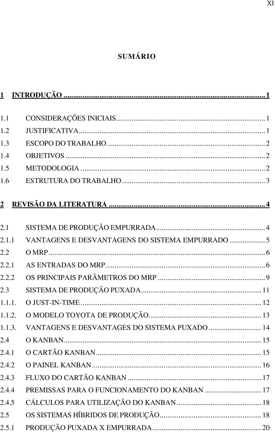 3 SISTEMA DE PRODUÇÃO PUXADA... 11 1.1.1. O JUST-IN-TIME... 12 1.1.2. O MODELO TOYOTA DE PRODUÇÃO... 13 1.1.3. VANTAGENS E DESVANTAGES DO SISTEMA PUXADO... 14 2.4 O KANBAN... 15 2.4.1 O CARTÃO KANBAN.