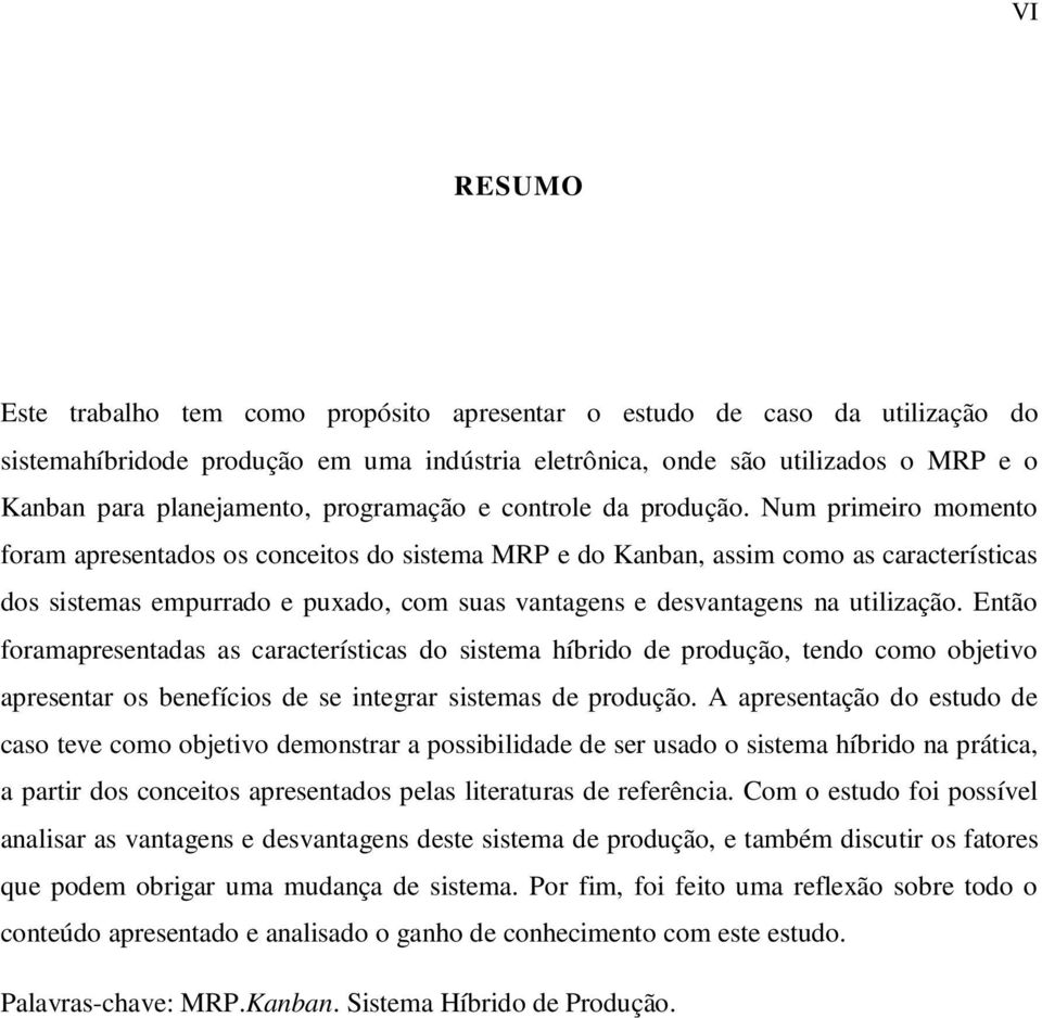 Num primeiro momento foram apresentados os conceitos do sistema MRP e do Kanban, assim como as características dos sistemas empurrado e puxado, com suas vantagens e desvantagens na utilização.