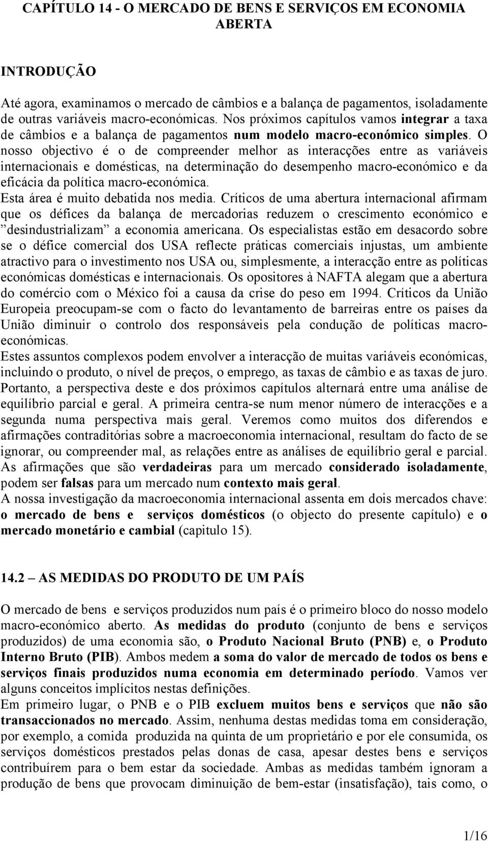 O nosso objectivo é o de compreender melhor as interacções entre as variáveis internacionais e domésticas, na determinação do desempenho macro-económico e da eficácia da política macro-económica.