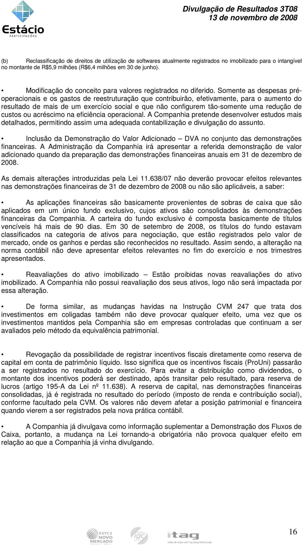 Somente as despesas préoperacionais e os gastos de reestruturação que contribuirão, efetivamente, para o aumento do resultado de mais de um exercício social e que não configurem tão-somente uma