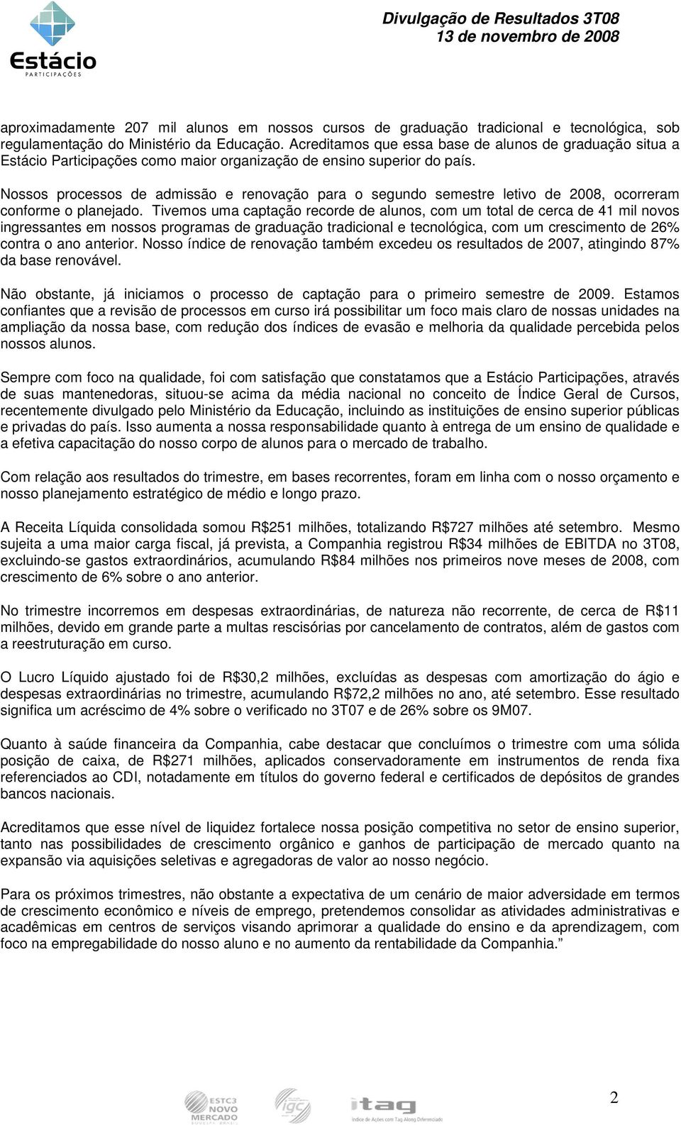 Nossos processos de admissão e renovação para o segundo semestre letivo de 2008, ocorreram conforme o planejado.