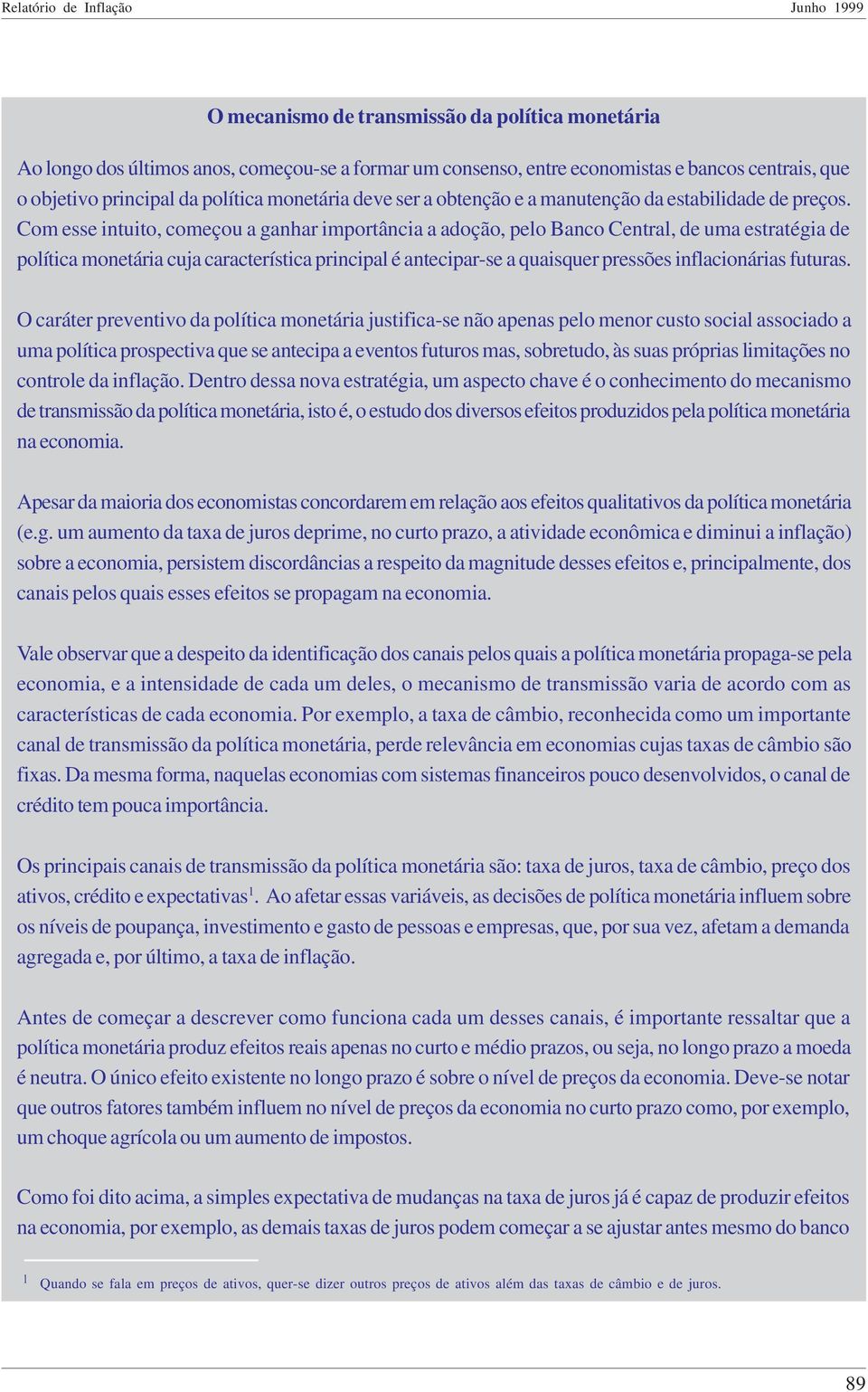 Com esse intuito, começou a ganhar importância a adoção, pelo Banco Central, de uma estratégia de política monetária cuja característica principal é antecipar-se a quaisquer pressões inflacionárias