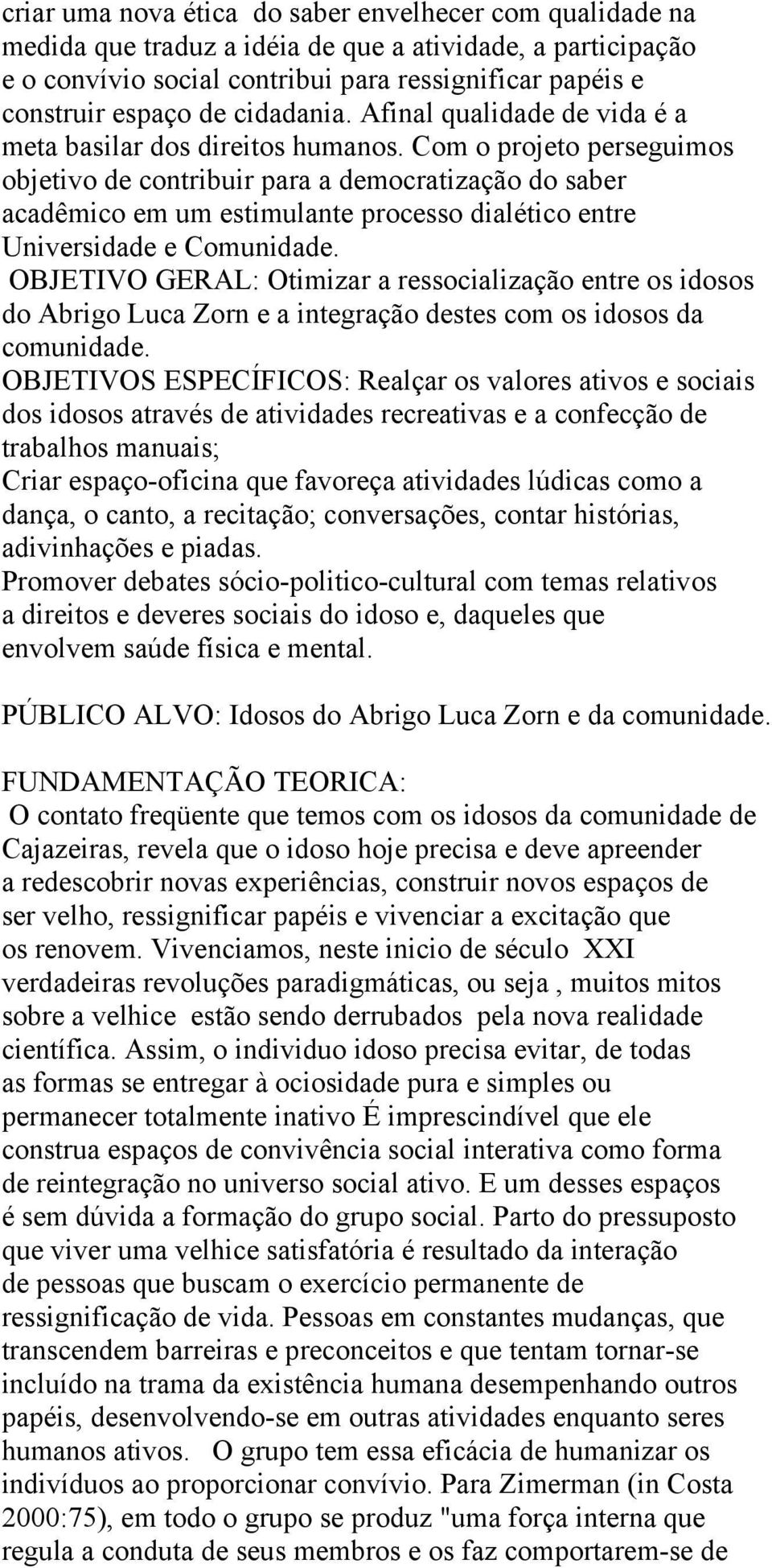 Com o projeto perseguimos objetivo de contribuir para a democratização do saber acadêmico em um estimulante processo dialético entre Universidade e Comunidade.