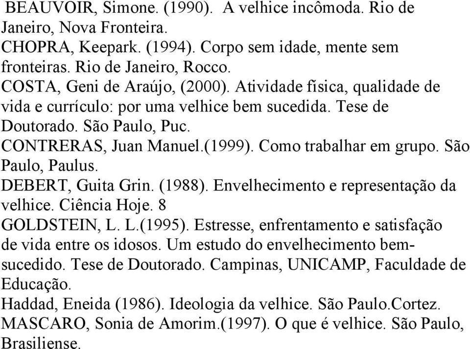 DEBERT, Guita Grin. (1988). Envelhecimento e representação da velhice. Ciência Hoje. 8 GOLDSTEIN, L. L.(1995). Estresse, enfrentamento e satisfação de vida entre os idosos.