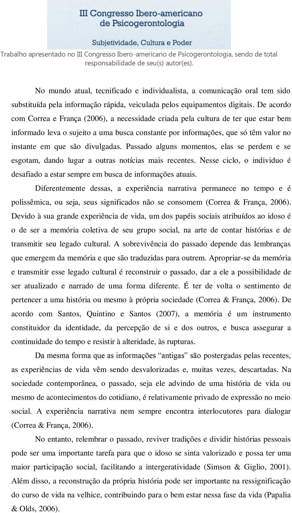 divulgadas. Passado alguns momentos, elas se perdem e se esgotam, dando lugar a outras notícias mais recentes. Nesse ciclo, o individuo é desafiado a estar sempre em busca de informações atuais.