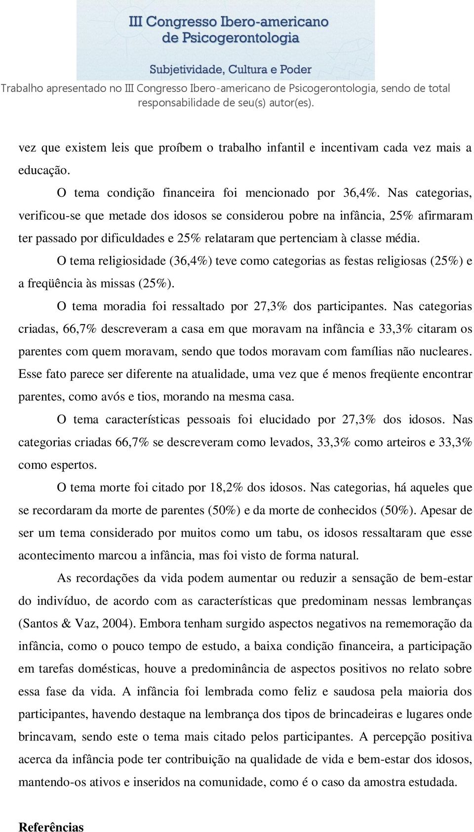 O tema religiosidade (36,4%) teve como categorias as festas religiosas (25%) e a freqüência às missas (25%). O tema moradia foi ressaltado por 27,3% dos participantes.