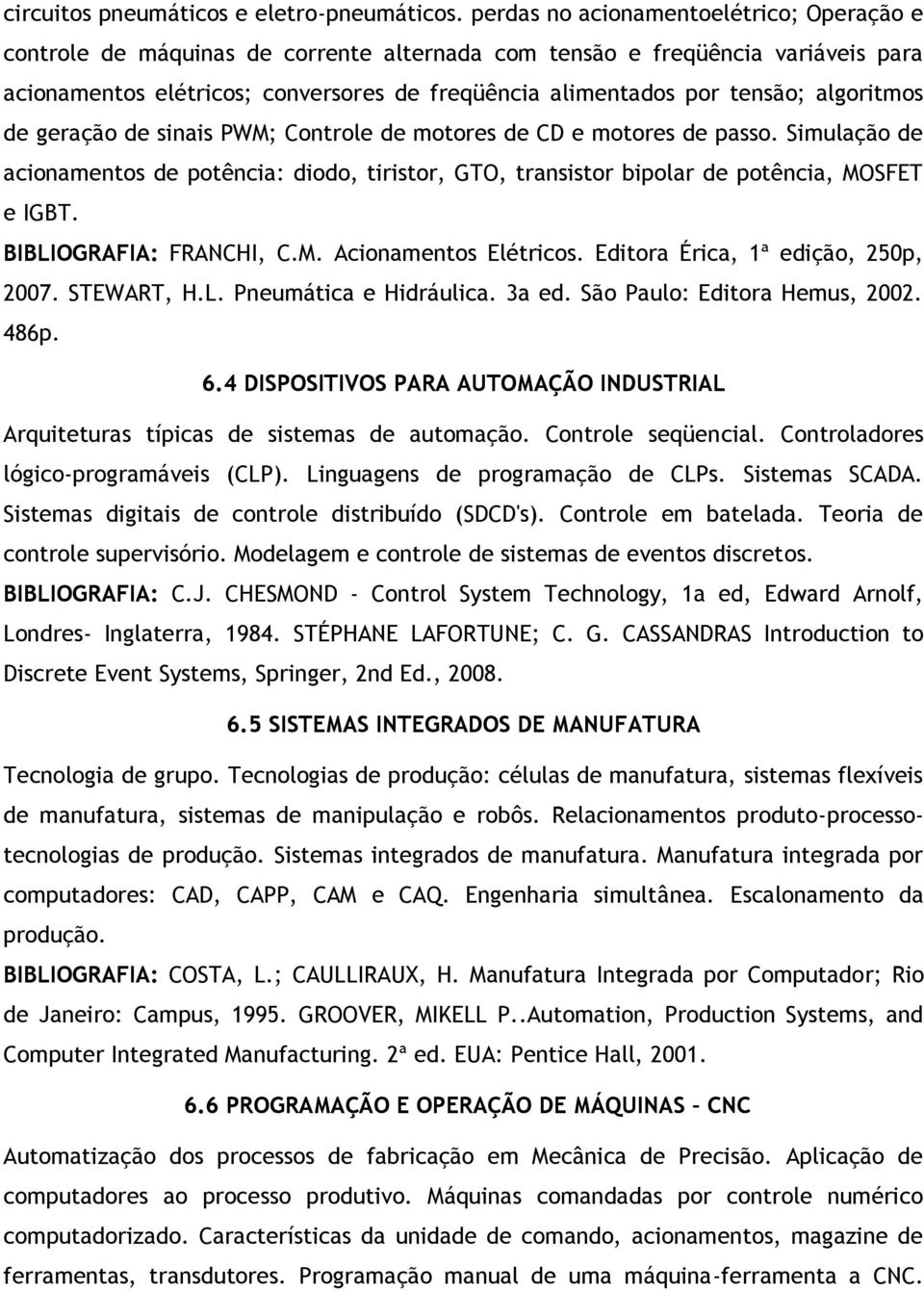 algoritmos de geração de sinais PWM; Controle de motores de CD e motores de passo. Simulação de acionamentos de potência: diodo, tiristor, GTO, transistor bipolar de potência, MOSFET e IGBT.