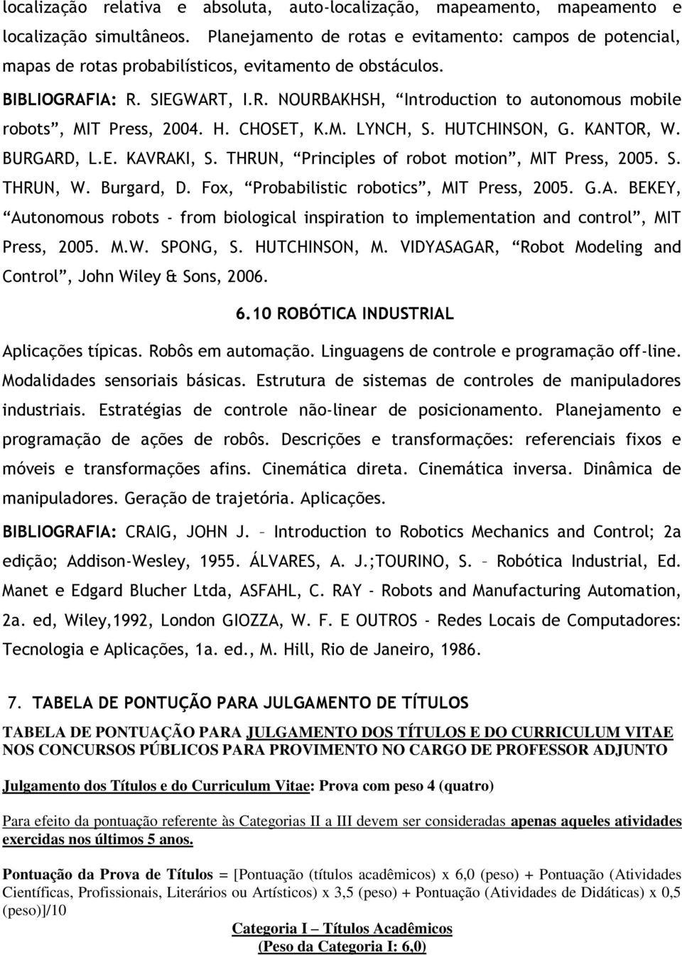 H. CHOSET, K.M. LYNCH, S. HUTCHINSON, G. KANTOR, W. BURGARD, L.E. KAVRAKI, S. THRUN, Principles of robot motion, MIT Press, 2005. S. THRUN, W. Burgard, D. Fox, Probabilistic robotics, MIT Press, 2005.