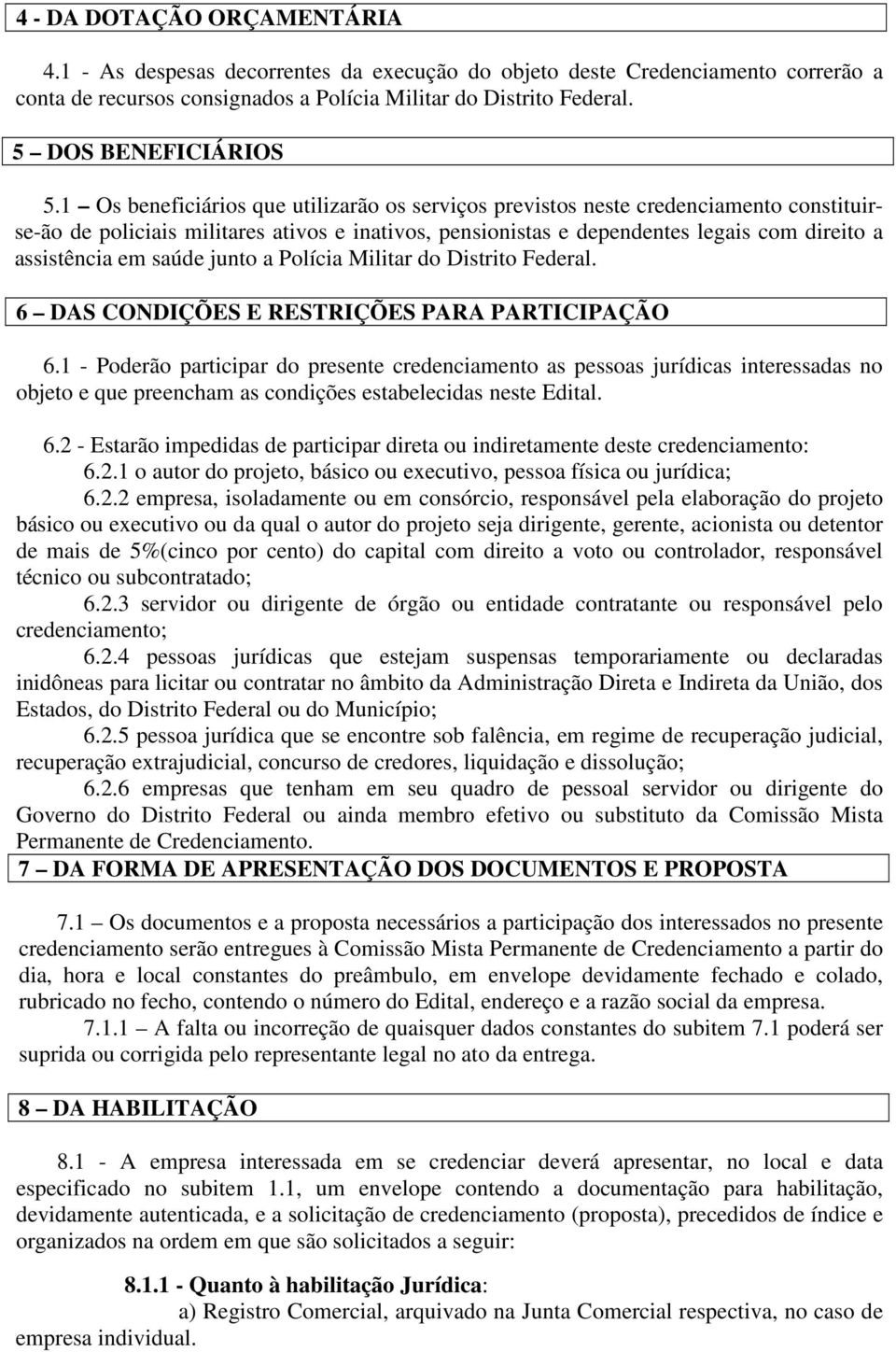 1 Os beneficiários que utilizarão os serviços previstos neste credenciamento constituirse-ão de policiais militares ativos e inativos, pensionistas e dependentes legais com direito a assistência em