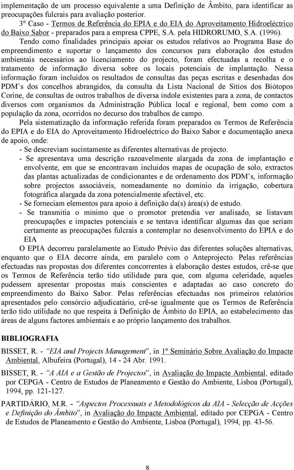 Tendo como finalidades principais apoiar os estudos relativos ao Programa Base do empreendimento e suportar o lançamento dos concursos para elaboração dos estudos ambientais necessários ao