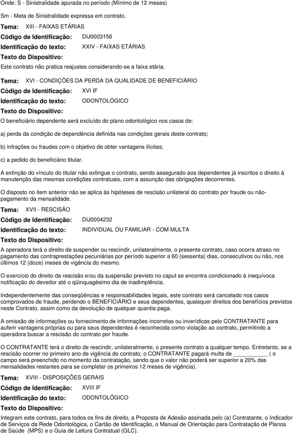 XVI - CONDIÇÕES DA PERDA DA QUALIDADE DE BENEFICIÁRIO XVI IF O beneficiário dependente será excluído do plano odontológico nos casos de: a) perda da condição de dependência definida nas condições