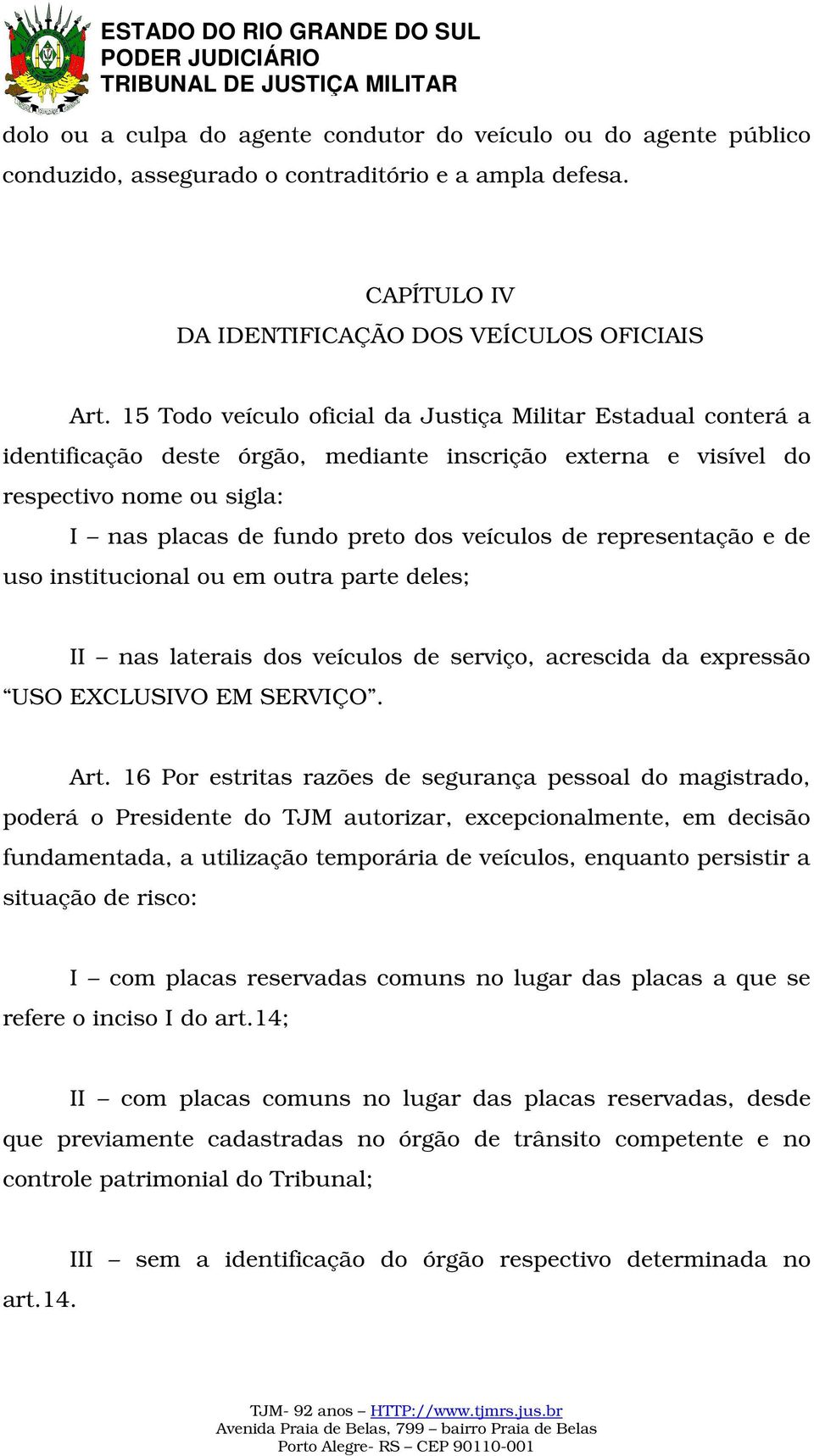 representação e de uso institucional ou em outra parte deles; II nas laterais dos veículos de serviço, acrescida da expressão USO EXCLUSIVO EM SERVIÇO. Art.