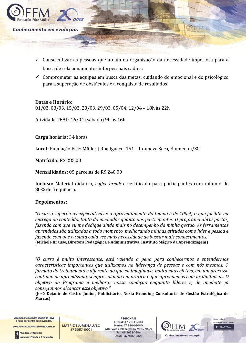 Datas e Horário: 01/03, 08/03, 15/03, 23/03, 29/03, 05/04, 12/04 18h às 22h Atividade TEAL: 16/04 (sábado) 9h às 16h Carga horária: 34 horas Local: Fundação Fritz Müller Rua Iguaçu, 151 Itoupava