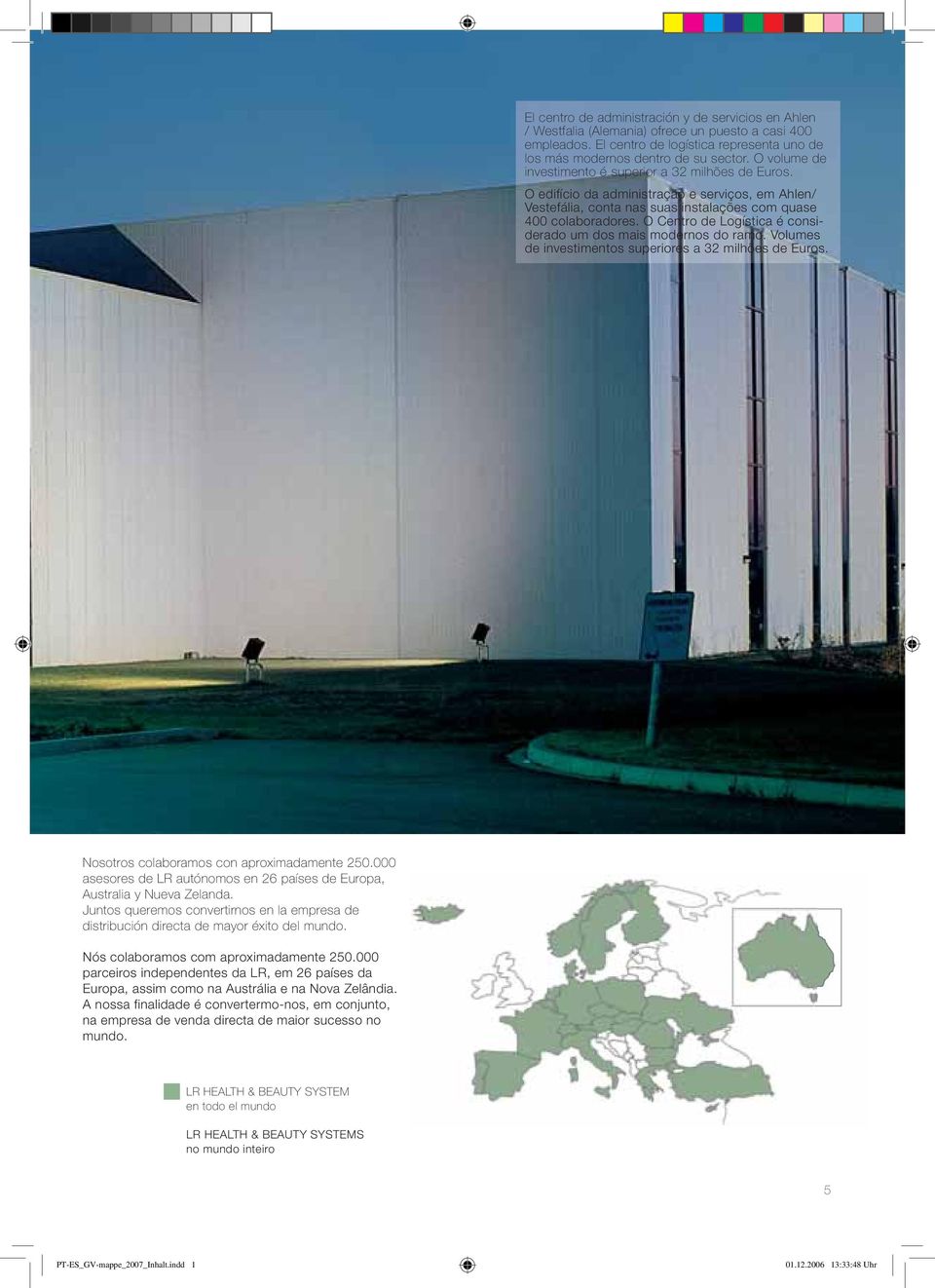 O Centro de Logística é considerado um dos mais modernos do ramo. Volumes de investimentos superiores a 32 milhões de Euros. Nosotros colaboramos con aproximadamente 250.