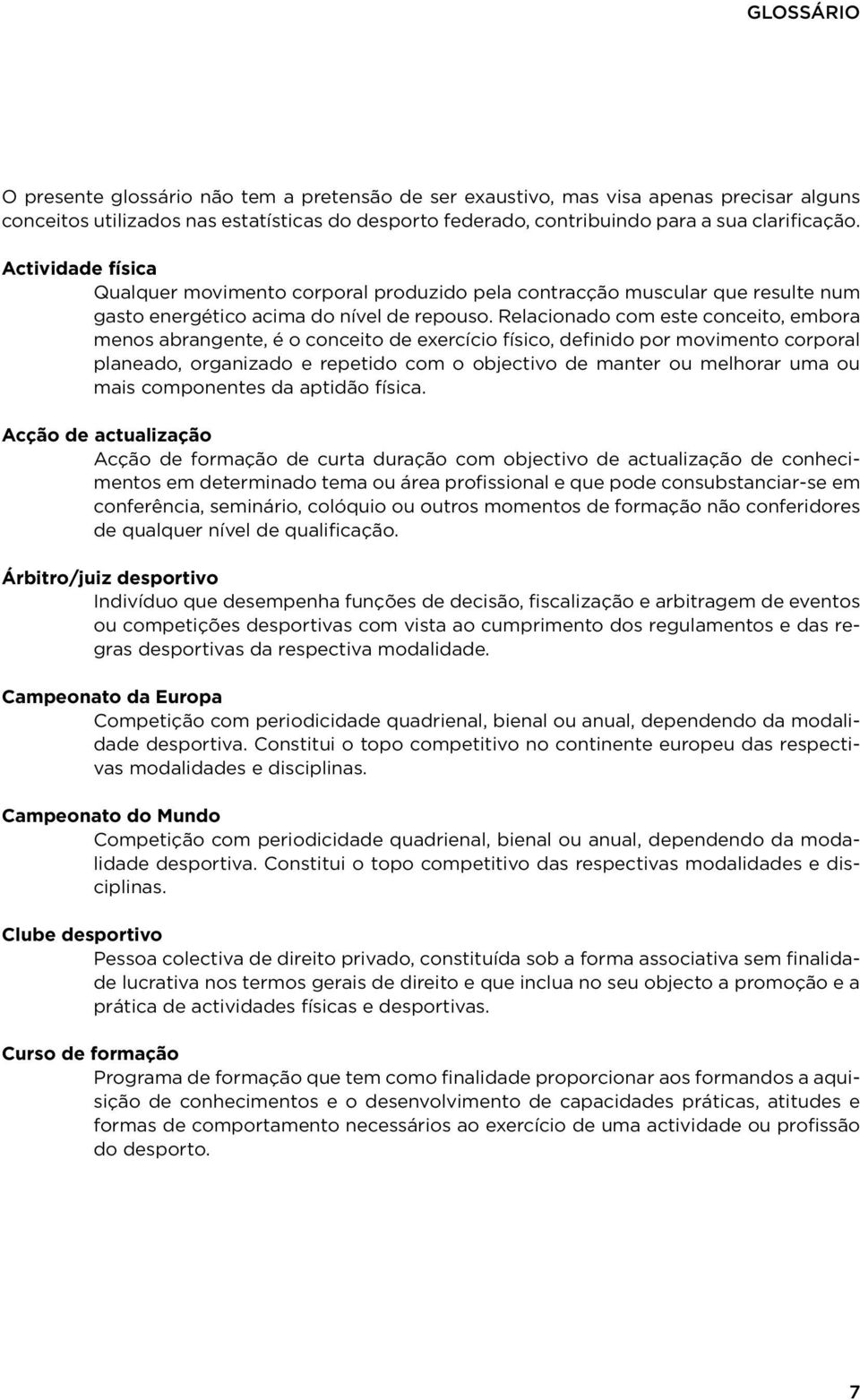 Relacionado com este conceito, embora menos abrangente, é o conceito de exercício físico, definido por movimento corporal planeado, organizado e repetido com o objectivo de manter ou melhorar uma ou