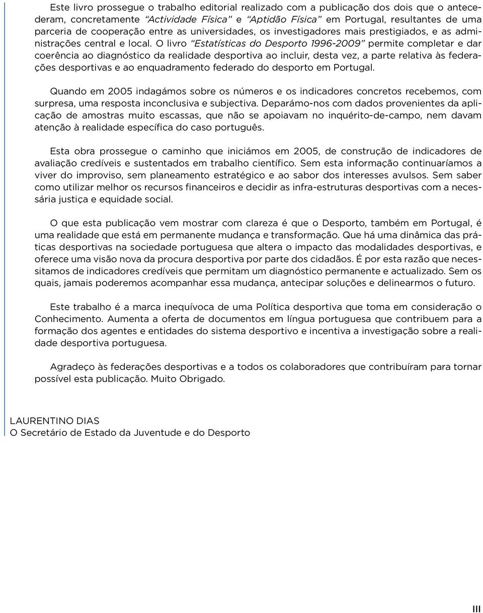 O livro Estatísticas do Desporto 1996-29 permite completar e dar coerência ao diagnóstico da realidade desportiva ao incluir, desta vez, a parte relativa às federações desportivas e ao enquadramento