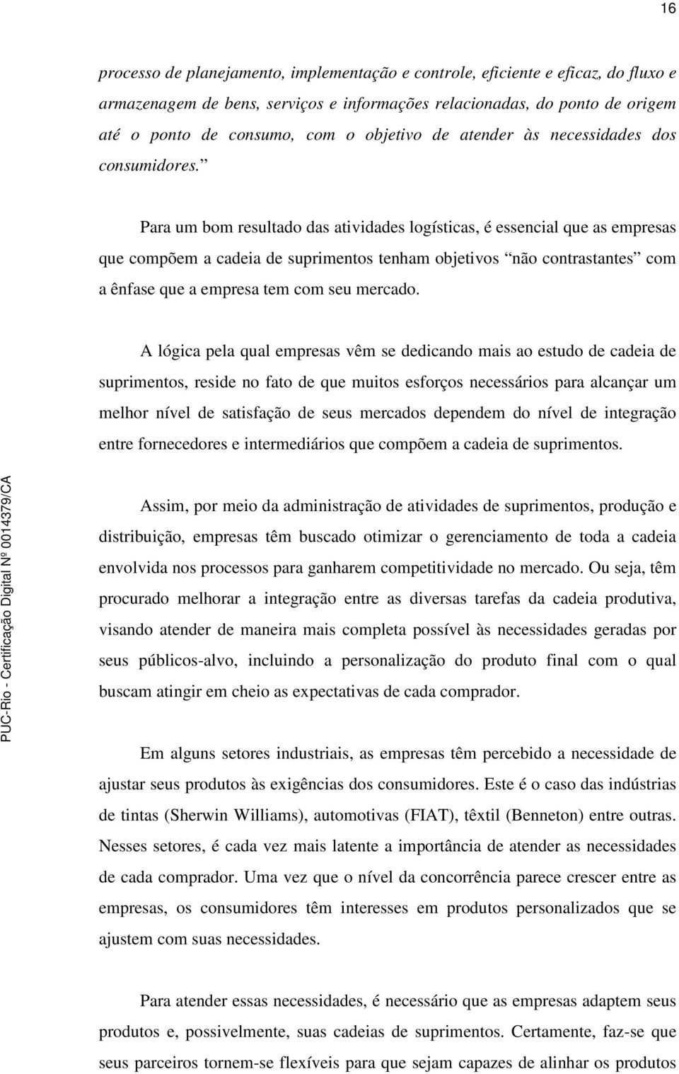 Para um bom resultado das atividades logísticas, é essencial que as empresas que compõem a cadeia de suprimentos tenham objetivos não contrastantes com a ênfase que a empresa tem com seu mercado.