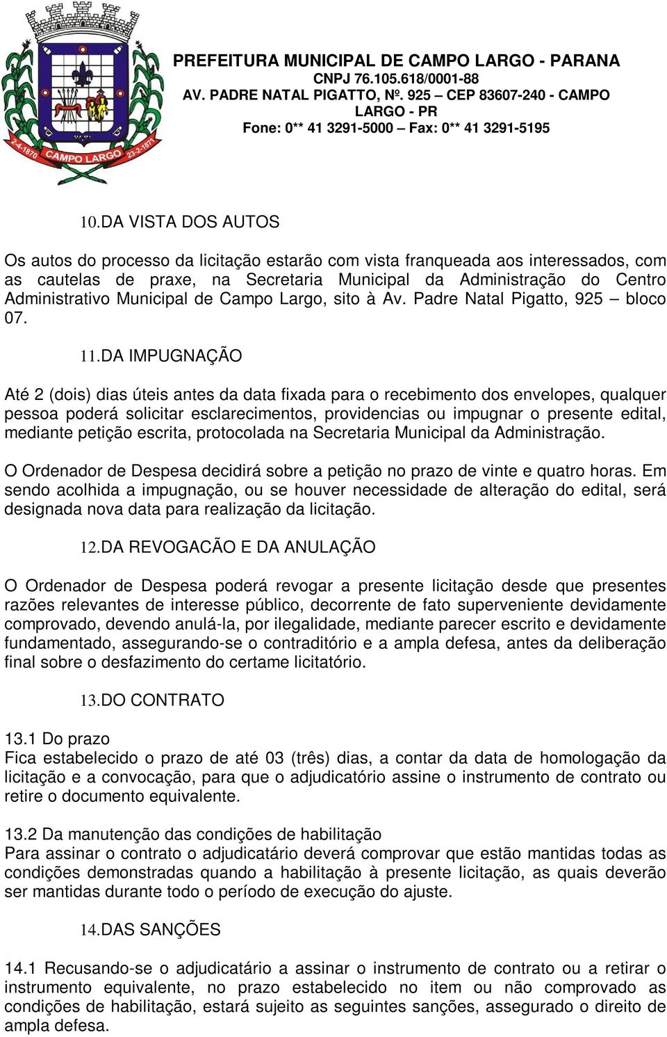 DA IMPUGNAÇÃO Até 2 (dois) dias úteis antes da data fixada para o recebimento dos envelopes, qualquer pessoa poderá solicitar esclarecimentos, providencias ou impugnar o presente edital, mediante