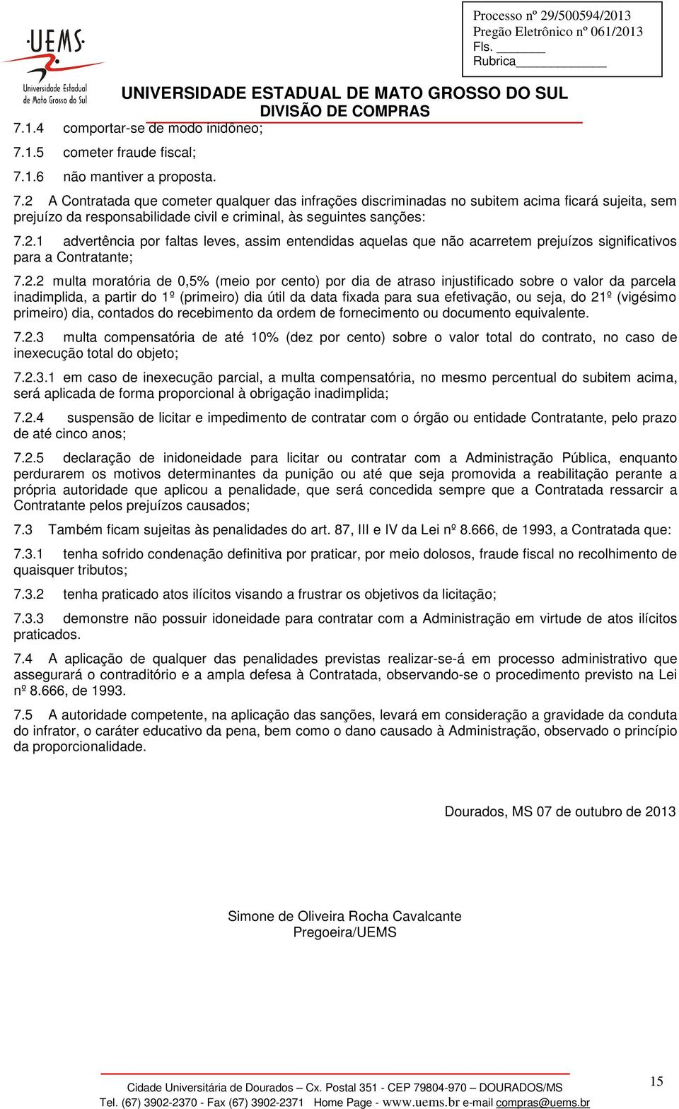 2.2 multa moratória de 0,5% (meio por cento) por dia de atraso injustificado sobre o valor da parcela inadimplida, a partir do 1º (primeiro) dia útil da data fixada para sua efetivação, ou seja, do