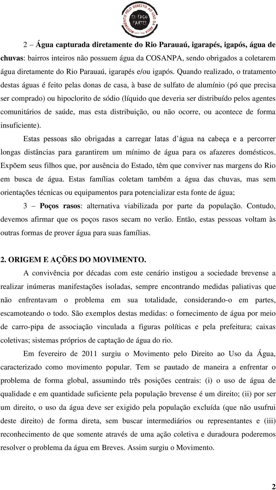 Quando realizado, o tratamento destas águas é feito pelas donas de casa, à base de sulfato de alumínio (pó que precisa ser comprado) ou hipoclorito de sódio (líquido que deveria ser distribuído pelos